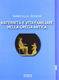 Maternità e vita familiare nella Grecia antica - Gabriella Seveso - Libro Studium 2012, La cultura | Libraccio.it