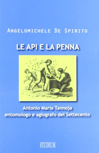 Le api e la penna. Antonio Maria Tannoja entomologo e agiografo del Settecento - Angelomichele De Spirito - Libro Studium 2012, La cultura | Libraccio.it