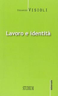 Lavoro e identità - Odoardo Visioli - Libro Studium 2013, Universale | Libraccio.it