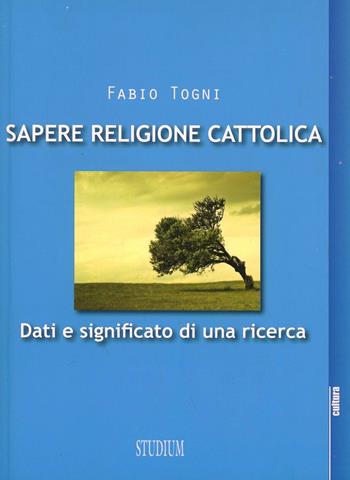 Sapere religione cattolica. Dati e significato di una ricerca - Fabio Togni - Libro Studium 2013, La cultura | Libraccio.it