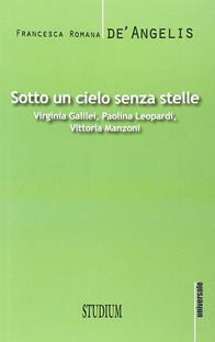 Sotto un cielo senza stelle. Virginia Galilei, Paolina Leopardi,Vittoria Manzoni - Francesca Romana De' Angelis - Libro Studium 2015, Universale | Libraccio.it