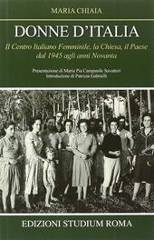 Donne d'Italia. Il Centro italiano femminile, la Chiesa, il Paese dal 1945 agli anni Novanta