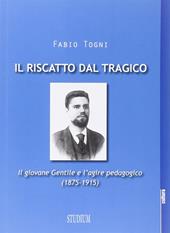 Il riscatto dal tragico. Il giovane Gentile e l'agire pedagogico (1875-1915)