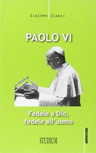 Paolo VI. Fedele a Dio, fedele all'uomo - Giacomo Scanzi - Libro Studium 2014, Universale. Nuova serie | Libraccio.it