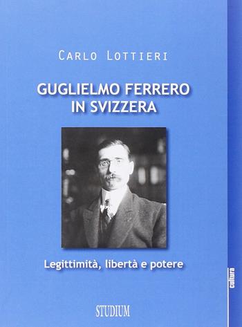 Guglielmo Ferrero in Svizzera. Leggitimità, libertà e potere - Carlo Lottieri - Libro Studium 2015, La cultura | Libraccio.it