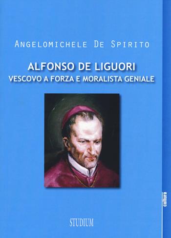 Alfonso Maria de Liguori. Vescovo a forza e moralista geniale - Angelomichele De Spirito - Libro Studium 2015, La cultura | Libraccio.it