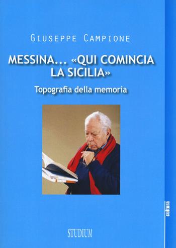 Messina... «Qui comincia la Sicilia». Topografia della memoria - Giuseppe Campione - Libro Studium 2017, La cultura | Libraccio.it