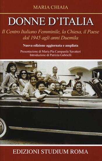 Donne d'Italia. Il Centro italiano femminile, la Chiesa, il Paese dal 1945 agli anni Duemila - Maria Chiaia - Libro Studium 2016, Coscienza/Studi | Libraccio.it