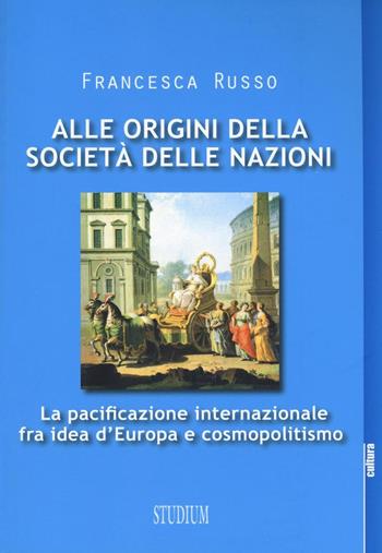 Alle origini della società delle nazioni. La pacificazione internazionale fra idea d'Europa e cosmopolitismo - Francesca Russo - Libro Studium 2017, La cultura | Libraccio.it