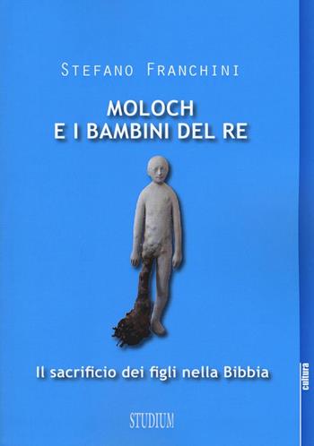 Moloch e i bambini del re. Il sacrificio dei figli nella Bibbia - Stefano Franchini - Libro Studium 2016, La cultura | Libraccio.it