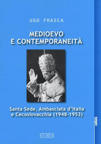 Medioevo e contemporaneità. Santa Sede, Ambasciata d'Italia e Cecoslovacchia (1948-1953) - Ugo Frasca - Libro Studium 2016, La cultura | Libraccio.it