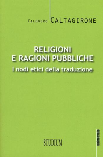 Religioni e ragioni pubbliche. I nodi etici della traduzione - Calogero Caltagirone - Libro Studium 2016, Universale. Nuova serie | Libraccio.it