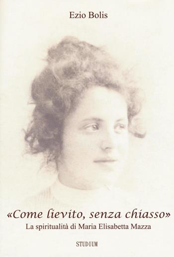 «Come lievito, senza chiasso». La spiritualità di Maria Elisabetta Mazza - Ezio Bolis - Libro Studium 2016, Fonti e ricerche fondazione Giovanni XXIII | Libraccio.it