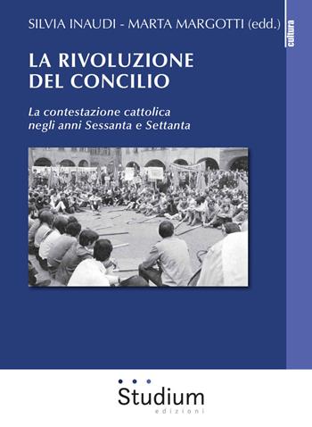 La rivoluzione del Concilio. La contestazione cattolica negli anni sessanta e settanta - Silvia Inaudi, Marta Margotti - Libro Studium 2017, La cultura | Libraccio.it