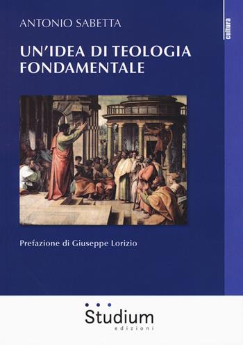 Un' idea di teologia fondamentale - Antonio Sabetta - Libro Studium 2017, La cultura | Libraccio.it