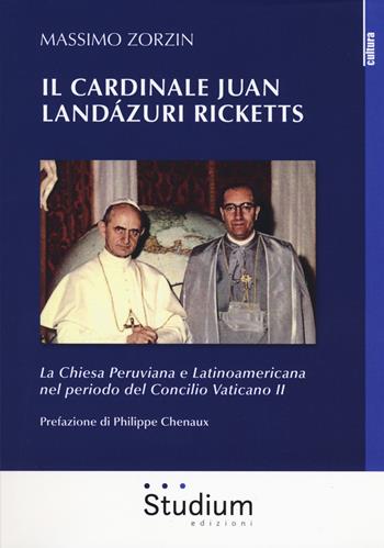 Il cardinale Juan Landázuri Ricketts. La Chiesa peruviana e latinoamericana nel periodo del Concilio Vaticano II - Massimo Zorzin - Libro Studium 2018, La cultura | Libraccio.it