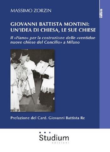 Giovanni Battista Montini: un'idea di Chiesa, le sue chiese - Il «Piano» per la costruzione delle «ventidue nuove chiese del Concilio» a Milano - Massimo Zorzin - Libro Studium 2018, La cultura | Libraccio.it