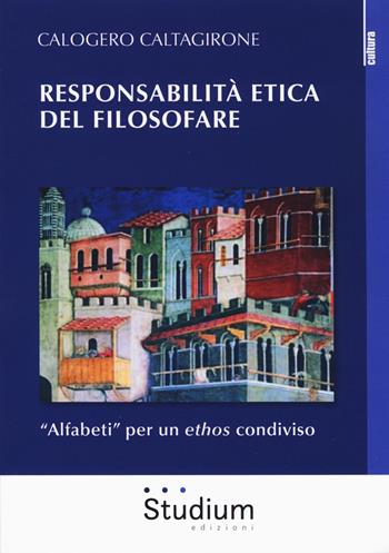 Responsabilità etica del filosofare. «Alfabeti» per un ethos condiviso - Calogero Caltagirone - Libro Studium 2018, La cultura | Libraccio.it