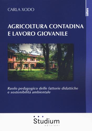 Agricoltura contadina e lavoro giovanile. Ruolo pedagogico delle fattorie didattiche e sostenibilità ambientale - Carla Xodo - Libro Studium 2019, La cultura | Libraccio.it