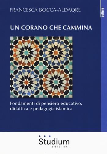 Un Corano che cammina. Fondamenti di pensiero educativo, didattica e pedagogia islamica - Francesca Bocca-Aldaqre - Libro Studium 2018, La cultura | Libraccio.it