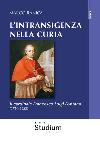 L' intransigenza nella Curia. Il cardinale Francesco Luigi Fontana (1750-1822) - Marco Ranica - Libro Studium 2019, La cultura | Libraccio.it