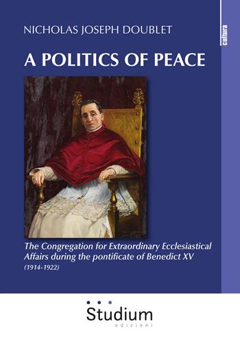 A politics of peace. The Congregation for extraordinary ecclesiastical affair during the pontifcate of Benedict XV (1914-1922) - Nicholas Joseph Doublet - Libro Studium 2019, Cultura | Libraccio.it