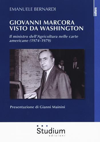 Giovanni Marcora visto da Washington. Il ministro dell'agricoltura nelle carte americane (1974-1979) - Emanuele Bernardi - Libro Studium 2019, La cultura | Libraccio.it