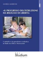 «Il progresso dell'istruzione ha bisogno di libertà». I cattolici e la questione scolastica in Italia tra Otto e Novecento