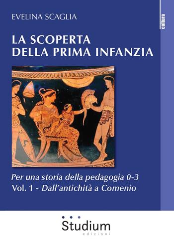 La scoperta della prima infanzia. Per una storia della pedagogia 0-3. Vol. 1: Dall'antichità a Comenio. - Evelina Scaglia - Libro Studium 2020, La cultura | Libraccio.it