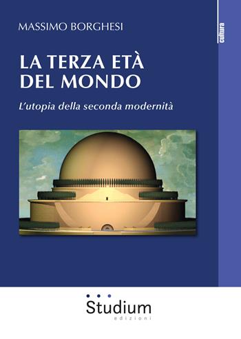 La terza età del mondo. L’utopia della seconda modernità - Massimo Borghesi - Libro Studium 2020, La cultura | Libraccio.it