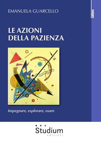 Le azioni della pazienza. Impegnare, esplorare, osare - Emanuela Guarcello - Libro Studium 2019, La cultura | Libraccio.it