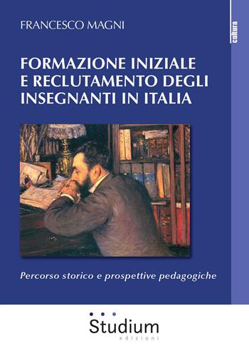 Formazione iniziale e reclutamento degli insegnanti in Italia. Percorso storico e prospettive pedagogiche - Francesco Magni - Libro Studium 2020, La cultura | Libraccio.it