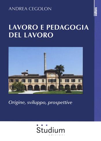 Lavoro e pedagogia del lavoro. Origine, sviluppo, prospettive - Andrea Cegolon - Libro Studium 2020, La cultura | Libraccio.it
