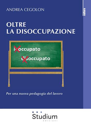 Oltre la disoccupazione. Per una nuova pedagogia del lavoro - Andrea Cegolon - Libro Studium 2020, La cultura | Libraccio.it