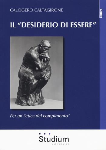 Il «desiderio di essere». Per un'«etica del compimento» - Calogero Caltagirone - Libro Studium 2020, La cultura | Libraccio.it