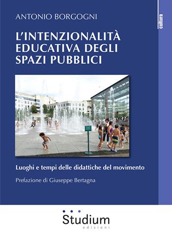 L' intenzionalità educativa degli spazi pubblici. Luoghi e tempi delle didattiche del movimento - Antonio Borgogni - Libro Studium 2020, La cultura | Libraccio.it