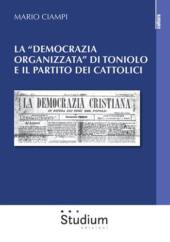 La «democrazia organizzata» di Toniolo e il partito dei cattolici - Mario Ciampi - Libro Studium 2020, La cultura | Libraccio.it