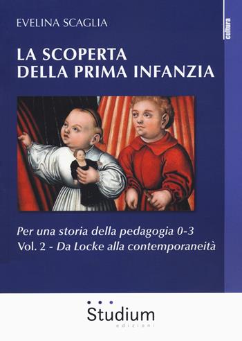 La scoperta della prima infanzia. Per una storia della pedagogia 0-3. Vol. 2: Da Locke alla contemporaneità. - Evelina Scaglia - Libro Studium 2020, La cultura | Libraccio.it