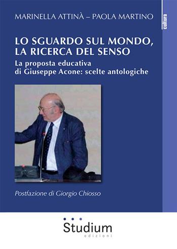 Lo sguardo sul mondo, la ricerca del senso. La proposta educativa di Giuseppe Acone: scelte antologiche - Marinella Attinà, Paola Martino - Libro Studium 2020, La cultura | Libraccio.it