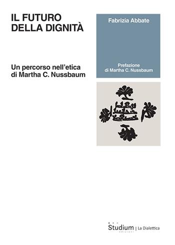 Il futuro della dignità. Un percorso nell’etica di Martha C. Nussbaum - Fabrizia Abbate - Libro Studium 2024, La dialettica | Libraccio.it