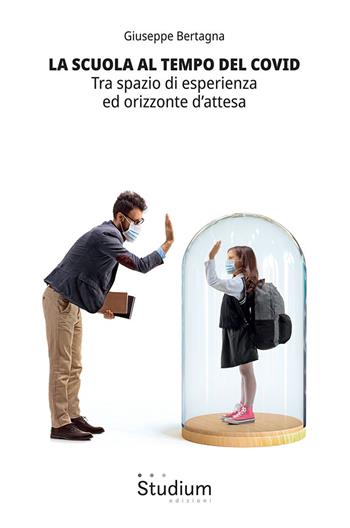 La scuola al tempo del Covid. Tra spazio di esperienza ed orizzonte d'attesa - Giuseppe Bertagna - Libro Studium 2020, Universale | Libraccio.it