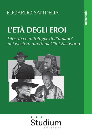 L' età degli eroi. Filosofia e mitologia «dell'umano» nei western diretti da Clint Eastwood - Edoardo Sant'Elia - Libro Studium 2021, Universale | Libraccio.it