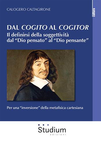 Dal «cogito» al «cogitor». Il definirsi della soggettività dal «Dio pensato» al «Dio pensante». Per una «inversione» della metafisica cartesiana - Calogero Caltagirone - Libro Studium 2022, La cultura | Libraccio.it