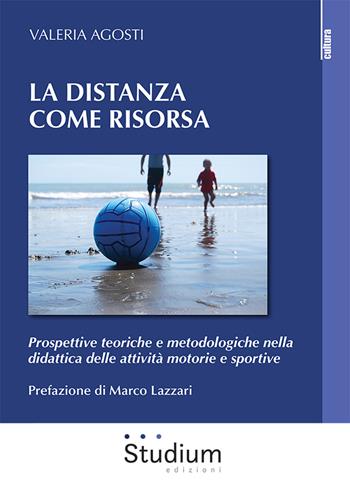 La distanza come risorsa. Prospettive teoriche e metodologiche nella didattica delle attività motorie e sportive - Valeria Agosti - Libro Studium 2021, La cultura | Libraccio.it