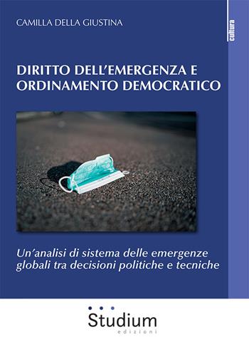 Diritto dell'emergenza e ordinamento democratico. Un'analisi di sistema delle emergenze globali tra decisioni politiche e tecniche - Camilla Della Giustina - Libro Studium 2022, La cultura | Libraccio.it