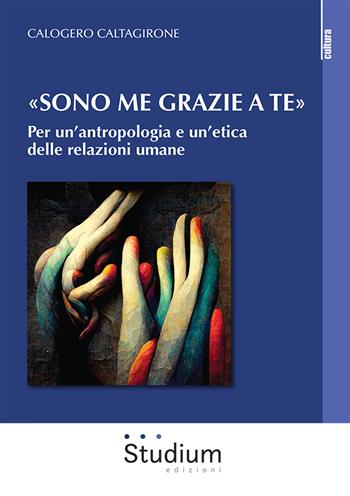 «Sono me grazie a te». Per un'antropologia e un'etica delle relazioni umane - Calogero Caltagirone - Libro Studium 2022, La cultura | Libraccio.it