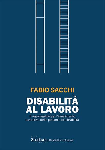 Disabilità al lavoro. Il responsabile per l’inserimento lavorativo delle persone con disabilità - Fabio Sacchi - Libro Studium 2022, Disabilità e inclusione | Libraccio.it