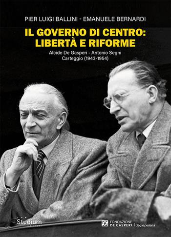 Il governo di centro: libertà e riforme. Alcide De Gasperi - Antonio Segni. Carteggio (1943-1954) - Pier Luigi Ballini, Emanuele Bernardi - Libro Studium 2022, Fuori collana | Libraccio.it