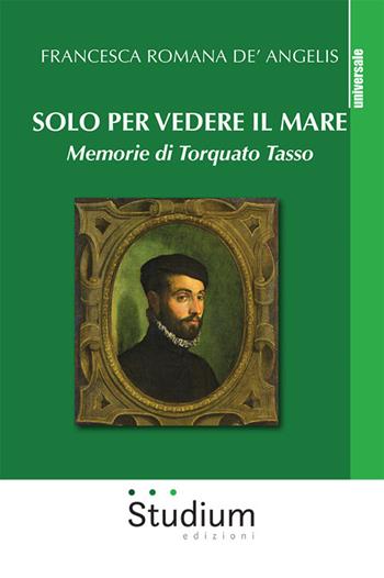 Solo per vedere il mare. Memorie di Torquato Tasso. Nuova ediz. - Francesca Romana De'Angelis - Libro Studium 2025, Universale | Libraccio.it