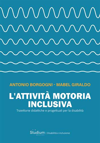 L'attività motoria inclusiva. Traiettorie didattiche e progettuali per la disabilità - Antonio Borgogni, Mabel Giraldo - Libro Studium 2024, Disabilità e inclusione | Libraccio.it